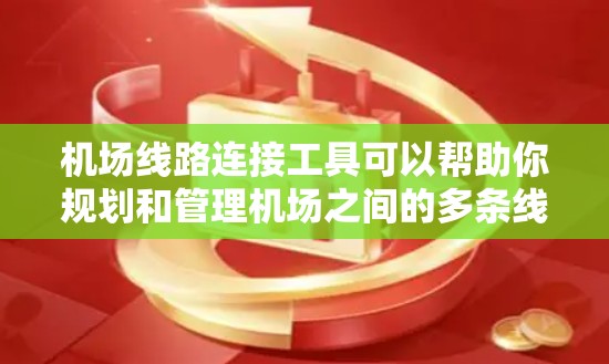 机场线路连接工具可以帮助你规划和管理机场之间的多条线路，确保交通的高效和连接的流畅。以下是一些常见的机场连接工具及其用途