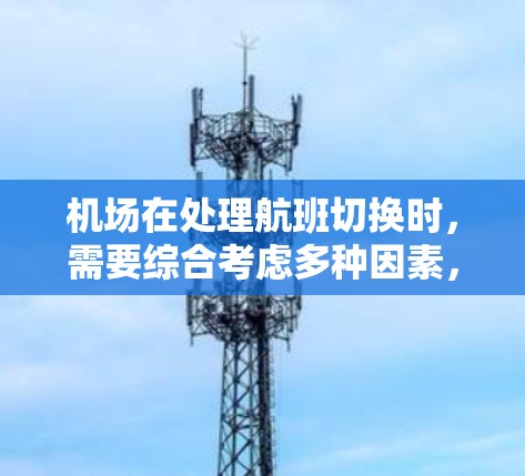机场在处理航班切换时，需要综合考虑多种因素，采取有效的应急措施，确保乘客的便捷出行。以下是机场在航班切换中的关键步骤