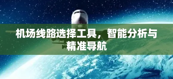 机场线路选择工具，智能分析与精准导航