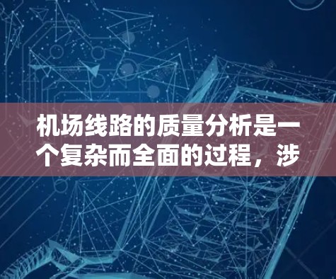 机场线路的质量分析是一个复杂而全面的过程,涉及设备、人员、环境等多个方面。以下是一些主要的机场线路质量分析的维度和因素,供您参考