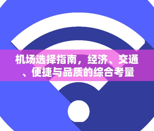 机场选择指南，经济、交通、便捷与品质的综合考量