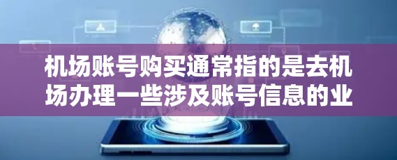 机场账号购买通常指的是去机场办理一些涉及账号信息的业务，例如身份证号、护照号、学生证号等。由于机场通常不会直接处理这些个人信息，建议您去当地的银行、办理中心或公安局局办理相关手续。以下是一些建议