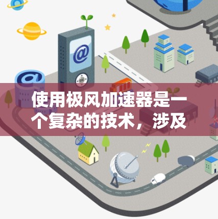 使用极风加速器是一个复杂的技术,涉及多个步骤和细节。以下是对极风加速器使用方法的详细指南 使用极风加速器是一个复杂的技术,涉及多个步骤和细节。以下是对极风加速器使用方法的详细指南