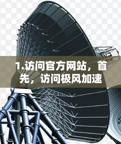 1.访问官方网站,首先,访问极风加速器外网工具的官方网站,了解其功能和使用指南 1.访问官方网站,首先,访问极风加速器外网工具的官方网站,了解其功能和使用指南