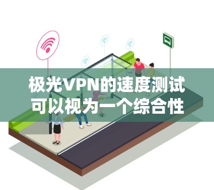 极光VPN的速度测试可以视为一个综合性的系统优化过程，涉及多个因素的协调和调整。以下是一个系统性的分析，帮助你更好地理解如何优化VPN性能