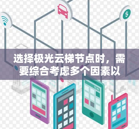 选择极光云梯节点时,需要综合考虑多个因素以确保数据流高效运行并网络稳定。以下是详细的步骤指南