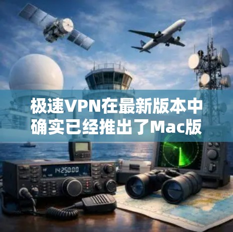 极速VPN在最新版本中确实已经推出了Mac版，但具体情况需要参考官方网站或官方渠道获取信息。以下是一些常见的VPN应用版本及其支持的设备