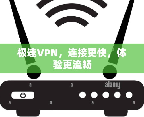 极速VPN,连接更快,体验更流畅
