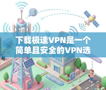 下载极速VPN是一个简单且安全的VPN选择,适合那些希望在互联网环境中使用VPN的人。以下是一个详细的步骤指南,帮助您顺利下载并使用极速VPN