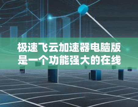 极速飞云加速器电脑版是一个功能强大的在线加速工具，旨在帮助用户高效下载大量文件和资源。以下是关于极速飞云加速器电脑版的详细介绍