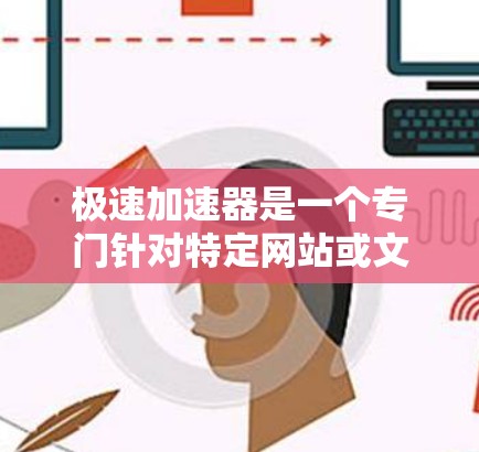 极速加速器是一个专门针对特定网站或文件的加速工具,旨在帮助用户一次性下载多个文件,提高下载效率。以下是关于极速加速器的详细信息