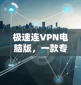 极速连VPN电脑版,一款专业的VPN加速器