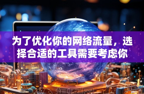 为了优化你的网络流量，选择合适的工具需要考虑你的网络配置、流量需求以及特定场景。以下是分步骤的建议