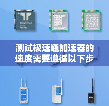 测试极速通加速器的速度需要遵循以下步骤,以确保高效且准确地评估其性能