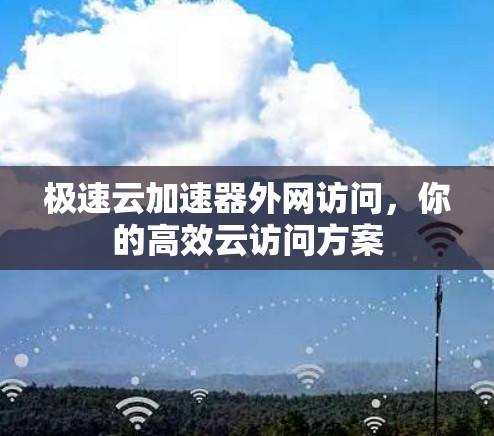 极速云加速器外网访问，你的高效云访问方案
