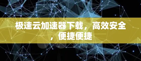 极速云加速器下载,高效安全,便捷便捷 极速云加速器下载,高效安全,便捷便捷