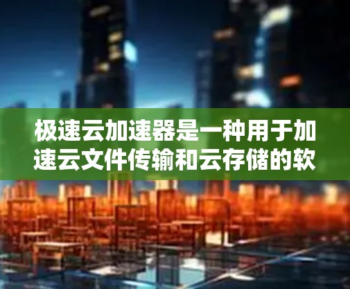 极速云加速器是一种用于加速云文件传输和云存储的软件工具，旨在提升用户体验。如果你正在寻找适合的云加速工具，以下是一些推荐的选项