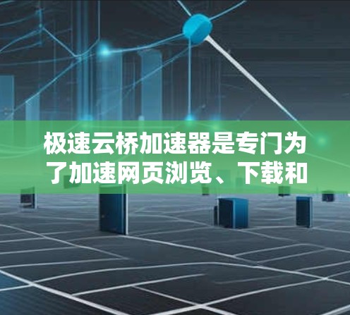 极速云桥加速器是专门为了加速网页浏览、下载和搜索的工具，用户可以在电脑上运行。如果你正在寻找一种方便快捷的加速方式，极速云桥加速器是一个不错的选择