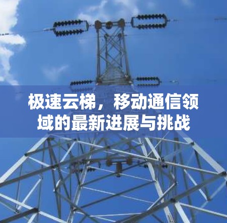 极速云梯，移动通信领域的最新进展与挑战