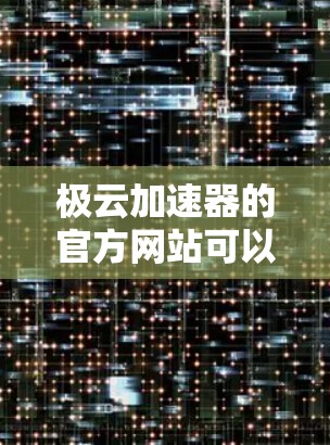 极云加速器的官方网站可以通过以下方式访问