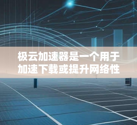 极云加速器是一个用于加速下载或提升网络性能的工具。如果您指的是通过外网访问极云加速器,通常可以通过以下方式实现