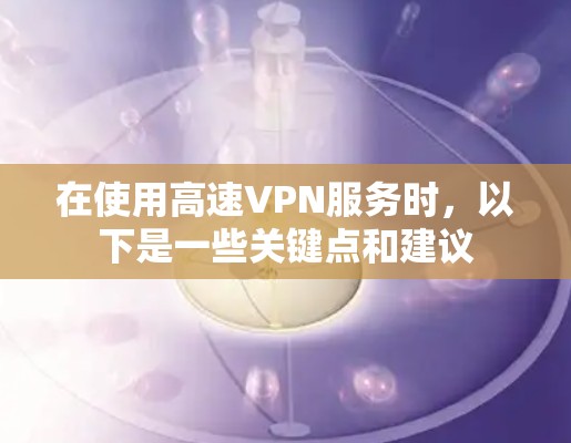 在使用高速VPN服务时，以下是一些关键点和建议