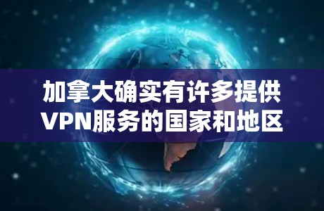 加拿大确实有许多提供VPN服务的国家和地区，尽管它们不完全遵循美国的网络审查政策。以下是一些加拿大提供VPN的国家和地区及其特点