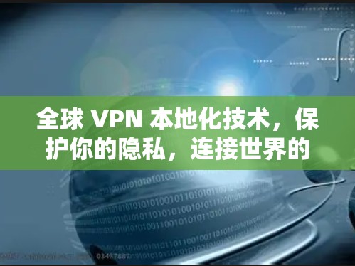 全球 VPN 本地化技术,保护你的隐私,连接世界的 shortcut