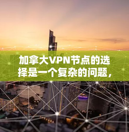 加拿大VPN节点的选择是一个复杂的问题，涉及法律、技术、安全和用户个人需求等多个方面。以下是对加拿大VPN节点的选择的一些分析和建议