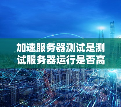 加速服务器测试是测试服务器运行是否高效的一种方法。以下是一些常见的加速工具和测试方法