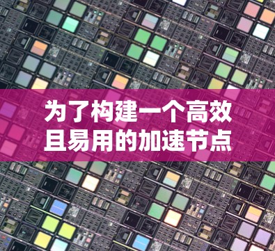 为了构建一个高效且易用的加速节点分析工具,以下是一个结构化的解决方案