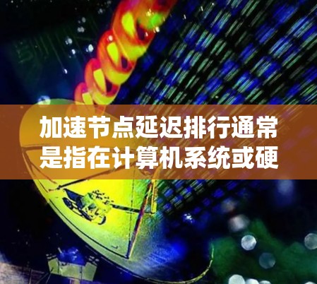加速节点延迟排行通常是指在计算机系统或硬件设备中优化延迟资源的分配,以提高系统性能和响应速度。具体来说,节点延迟排行可能涉及以下几种应用场景