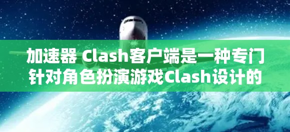 加速器 Clash客户端是一种专门针对角色扮演游戏Clash设计的本地客户端,旨在提供更快的下载和加载速度,让用户在本地设备上直接运行该游戏。以下是详细的步骤指南,帮助您安装和使用该客户端