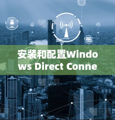 安装和配置Windows Direct Connect到Windows客户端的步骤如下