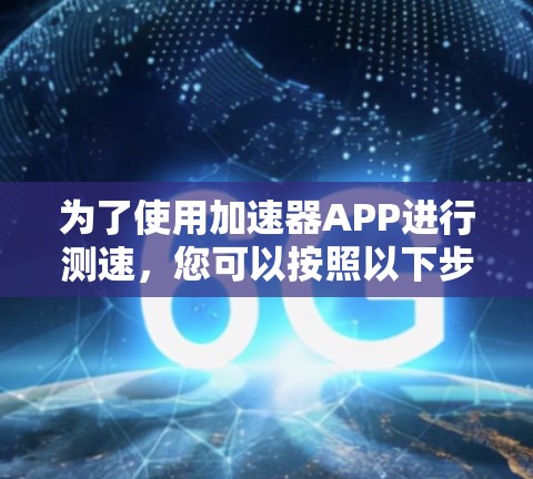 为了使用加速器APP进行测速，您可以按照以下步骤操作
