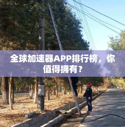 全球加速器APP排行榜,你值得拥有?
