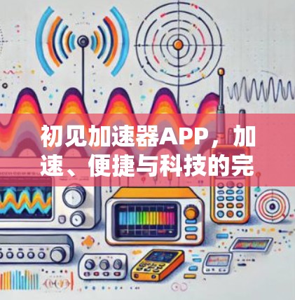 初见加速器APP，加速、便捷与科技的完美结合