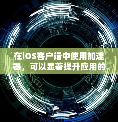 在iOS客户端中使用加速器,可以显著提升应用的运行速度和用户体验。以下是一步步的指南,帮助你使用加速器高效工作