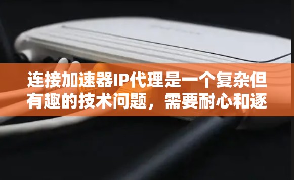 连接加速器IP代理是一个复杂但有趣的技术问题，需要耐心和逐步排查。以下是一个清晰的步骤指南