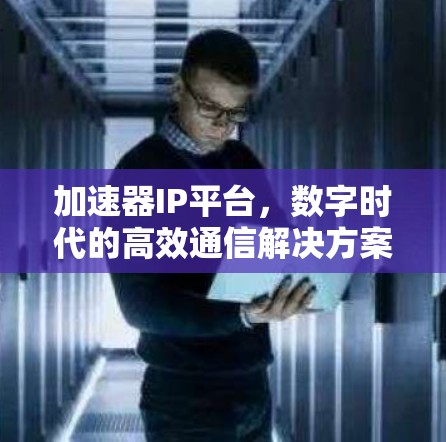 加速器IP平台，数字时代的高效通信解决方案