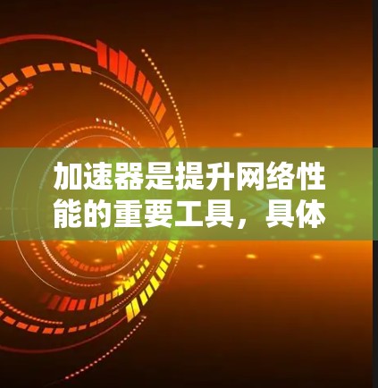 加速器是提升网络性能的重要工具，具体推荐如下