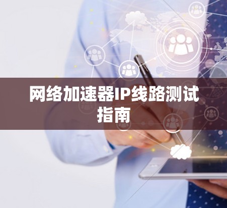 网络加速器IP线路测试指南
