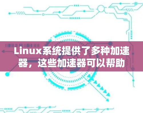 Linux系统提供了多种加速器，这些加速器可以帮助提升系统性能，尤其是图形处理和网络连接。以下是对Linux加速器的支持情况的总结