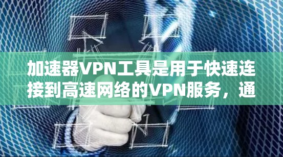 加速器VPN工具是用于快速连接到高速网络的VPN服务，通常通过自动加速或手动输入地址来生成加速器，然后直接连接到目标网络。以下是一些常用的加速器VPN工具，以及如何使用它们