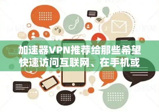 加速器VPN推荐给那些希望快速访问互联网、在手机或电脑上高速连接网络、避免被拦截的用户。以下是一些推荐的加速器VPN工具，包括选择和使用方法