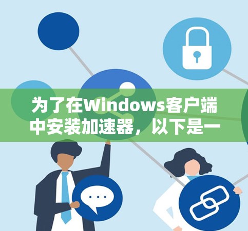 为了在Windows客户端中安装加速器，以下是一些方法和步骤