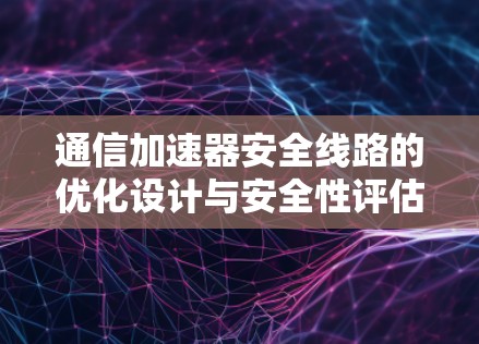 通信加速器安全线路的优化设计与安全性评估