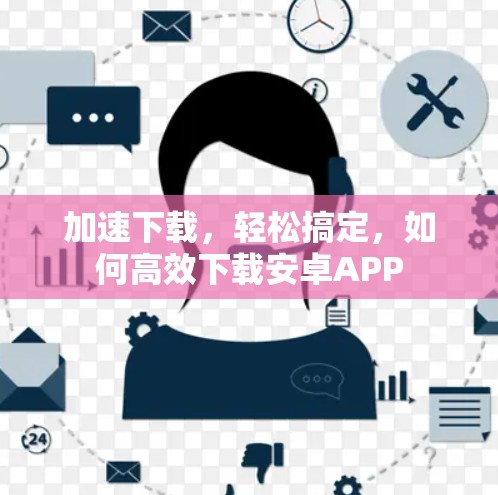 加速下载，轻松搞定，如何高效下载安卓APP