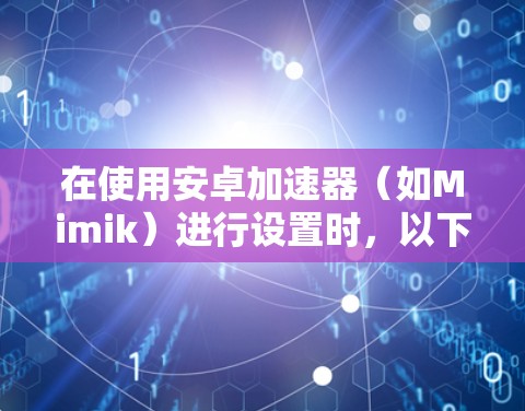 在使用安卓加速器（如Mimik）进行设置时，以下是一步步的指导