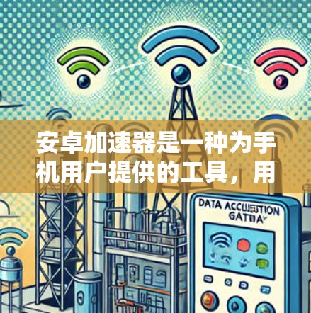 安卓加速器是一种为手机用户提供的工具，用于提高手机的使用效率和处理能力。以下是关于安卓加速器的详细介绍
